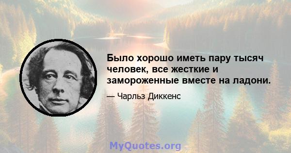 Было хорошо иметь пару тысяч человек, все жесткие и замороженные вместе на ладони.