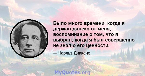 Было много времени, когда я держал далеко от меня, воспоминание о том, что я выбрал, когда я был совершенно не знал о его ценности.