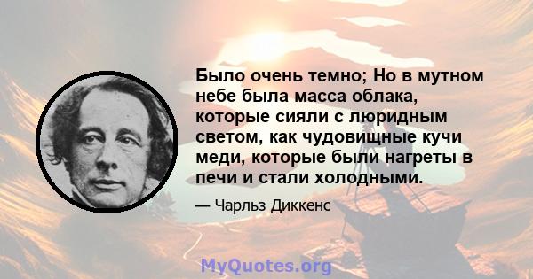 Было очень темно; Но в мутном небе была масса облака, которые сияли с люридным светом, как чудовищные кучи меди, которые были нагреты в печи и стали холодными.