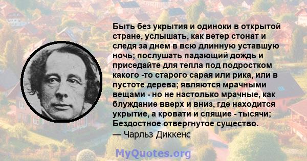 Быть без укрытия и одиноки в открытой стране, услышать, как ветер стонат и следя за днем ​​в всю длинную уставшую ночь; послушать падающий дождь и приседайте для тепла под подростком какого -то старого сарая или рика,