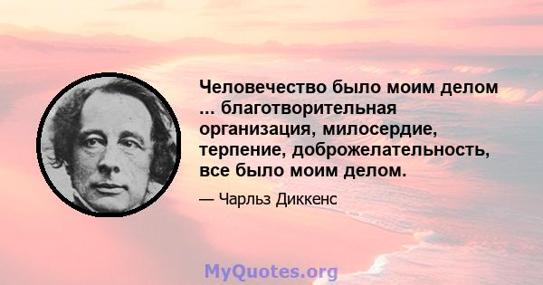 Человечество было моим делом ... благотворительная организация, милосердие, терпение, доброжелательность, все было моим делом.