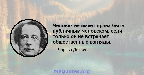 Человек не имеет права быть публичным человеком, если только он не встречает общественные взгляды.