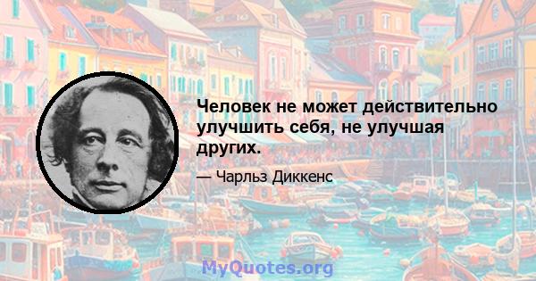 Человек не может действительно улучшить себя, не улучшая других.