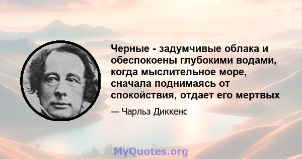 Черные - задумчивые облака и обеспокоены глубокими водами, когда мыслительное море, сначала поднимаясь от спокойствия, отдает его мертвых