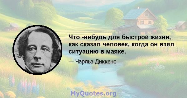 Что -нибудь для быстрой жизни, как сказал человек, когда он взял ситуацию в маяке.