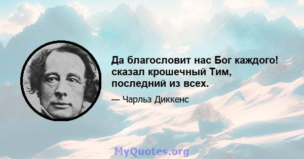 Да благословит нас Бог каждого! сказал крошечный Тим, последний из всех.