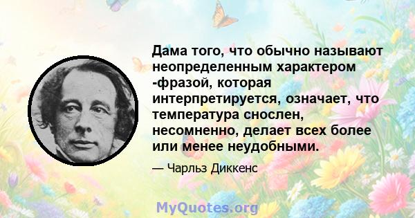 Дама того, что обычно называют неопределенным характером -фразой, которая интерпретируется, означает, что температура снослен, несомненно, делает всех более или менее неудобными.