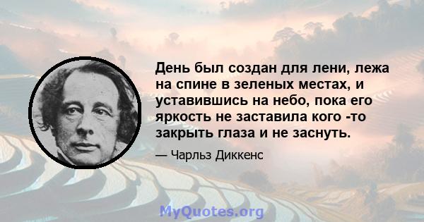 День был создан для лени, лежа на спине в зеленых местах, и уставившись на небо, пока его яркость не заставила кого -то закрыть глаза и не заснуть.