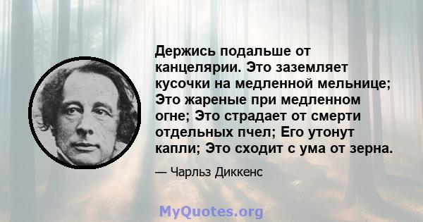 Держись подальше от канцелярии. Это заземляет кусочки на медленной мельнице; Это жареные при медленном огне; Это страдает от смерти отдельных пчел; Его утонут капли; Это сходит с ума от зерна.