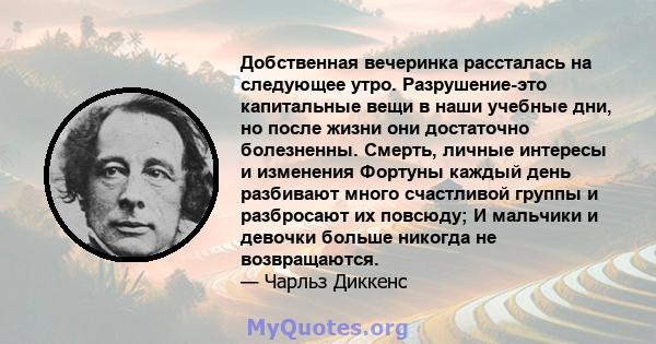 Добственная вечеринка рассталась на следующее утро. Разрушение-это капитальные вещи в наши учебные дни, но после жизни они достаточно болезненны. Смерть, личные интересы и изменения Фортуны каждый день разбивают много