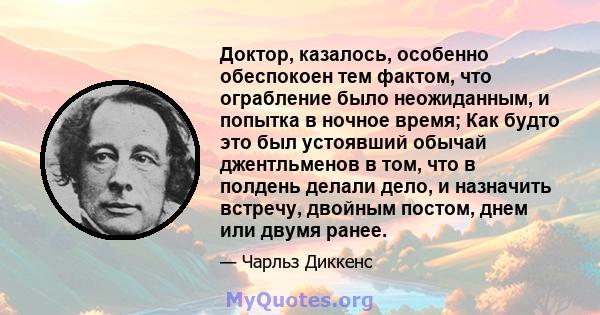 Доктор, казалось, особенно обеспокоен тем фактом, что ограбление было неожиданным, и попытка в ночное время; Как будто это был устоявший обычай джентльменов в том, что в полдень делали дело, и назначить встречу, двойным 