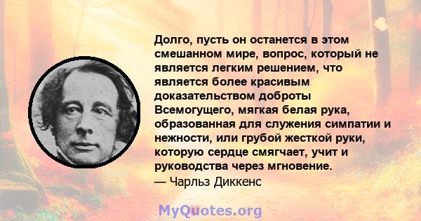 Долго, пусть он останется в этом смешанном мире, вопрос, который не является легким решением, что является более красивым доказательством доброты Всемогущего, мягкая белая рука, образованная для служения симпатии и