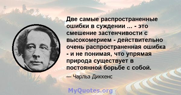 Две самые распространенные ошибки в суждении ... - это смешение застенчивости с высокомерием - действительно очень распространенная ошибка - и не понимая, что упрямая природа существует в постоянной борьбе с собой.