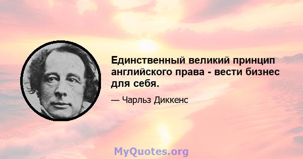 Единственный великий принцип английского права - вести бизнес для себя.