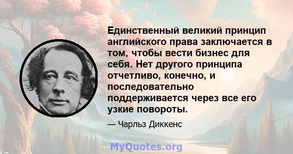 Единственный великий принцип английского права заключается в том, чтобы вести бизнес для себя. Нет другого принципа отчетливо, конечно, и последовательно поддерживается через все его узкие повороты.