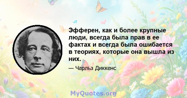 Эфферен, как и более крупные люди, всегда была прав в ее фактах и ​​всегда была ошибается в теориях, которые она вышла из них.