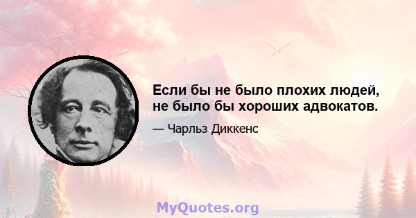 Если бы не было плохих людей, не было бы хороших адвокатов.