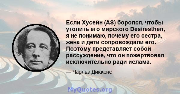 Если Хусейн (AS) боролся, чтобы утолить его мирского Desiresthen, я не понимаю, почему его сестра, жена и дети сопровождали его. Поэтому представляет собой рассуждение, что он пожертвовал исключительно ради ислама.