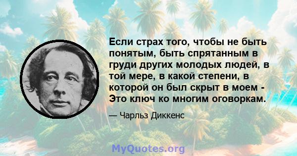 Если страх того, чтобы не быть понятым, быть спрятанным в груди других молодых людей, в той мере, в какой степени, в которой он был скрыт в моем - Это ключ ко многим оговоркам.