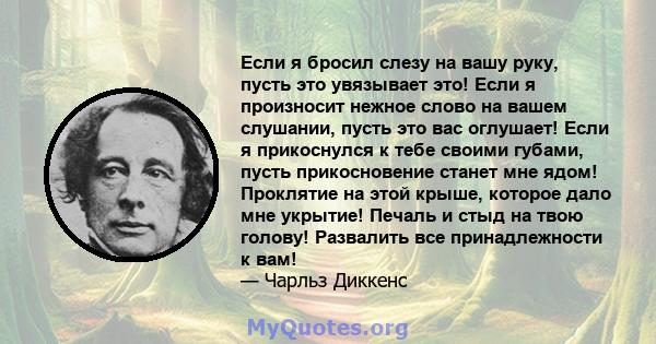 Если я бросил слезу на вашу руку, пусть это увязывает это! Если я произносит нежное слово на вашем слушании, пусть это вас оглушает! Если я прикоснулся к тебе своими губами, пусть прикосновение станет мне ядом!