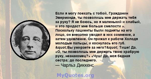 Если я могу поехать с тобой, Гражданин Эвермонде, ты позволишь мне держать тебя за руку? Я не боюсь, но я маленький и слабый, и это придаст мне больше смелости ». Поскольку пациенты были подняты на его лицо, он внезапно 