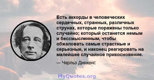 Есть аккорды в человеческих сердечных, странных, различных струнах, которые поражены только случайно; который останется немым и бессмысленным, чтобы обжаловать самые страстные и серьезные, и наконец реагировать на