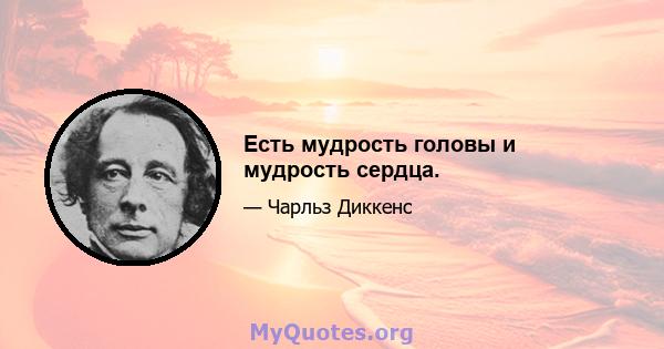 Есть мудрость головы и мудрость сердца.