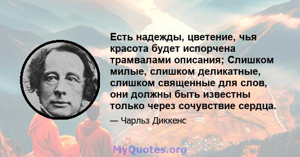 Есть надежды, цветение, чья красота будет испорчена трамвалами описания; Слишком милые, слишком деликатные, слишком священные для слов, они должны быть известны только через сочувствие сердца.