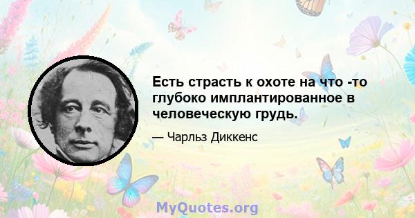 Есть страсть к охоте на что -то глубоко имплантированное в человеческую грудь.