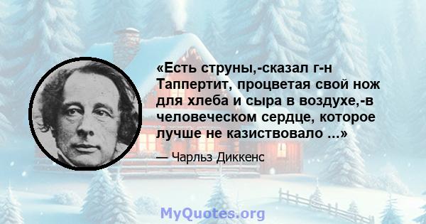 «Есть струны,-сказал г-н Таппертит, процветая свой нож для хлеба и сыра в воздухе,-в человеческом сердце, которое лучше не казиствовало ...»