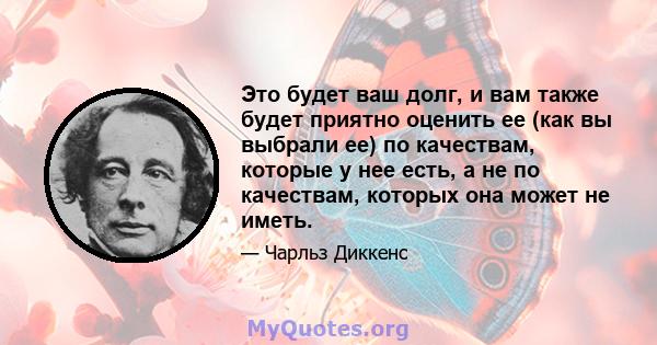 Это будет ваш долг, и вам также будет приятно оценить ее (как вы выбрали ее) по качествам, которые у нее есть, а не по качествам, которых она может не иметь.