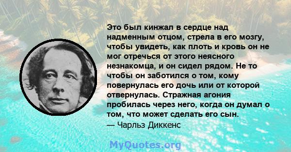 Это был кинжал в сердце над надменным отцом, стрела в его мозгу, чтобы увидеть, как плоть и кровь он не мог отречься от этого неясного незнакомца, и он сидел рядом. Не то чтобы он заботился о том, кому повернулась его