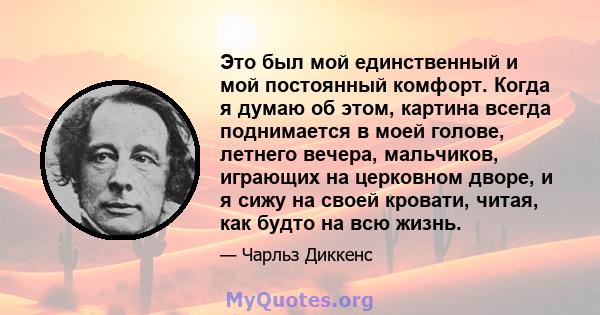 Это был мой единственный и мой постоянный комфорт. Когда я думаю об этом, картина всегда поднимается в моей голове, летнего вечера, мальчиков, играющих на церковном дворе, и я сижу на своей кровати, читая, как будто на