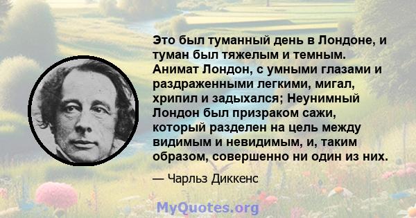 Это был туманный день в Лондоне, и туман был тяжелым и темным. Анимат Лондон, с умными глазами и раздраженными легкими, мигал, хрипил и задыхался; Неунимный Лондон был призраком сажи, который разделен на цель между