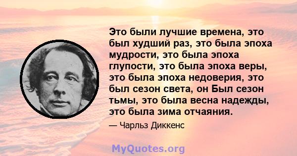 Это были лучшие времена, это был худший раз, это была эпоха мудрости, это была эпоха глупости, это была эпоха веры, это была эпоха недоверия, это был сезон света, он Был сезон тьмы, это была весна надежды, это была зима 