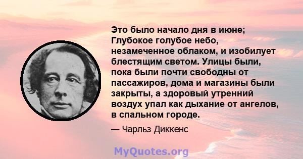 Это было начало дня в июне; Глубокое голубое небо, незамеченное облаком, и изобилует блестящим светом. Улицы были, пока были почти свободны от пассажиров, дома и магазины были закрыты, а здоровый утренний воздух упал