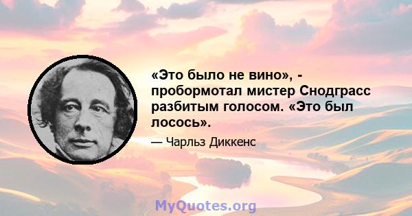 «Это было не вино», - пробормотал мистер Снодграсс разбитым голосом. «Это был лосось».