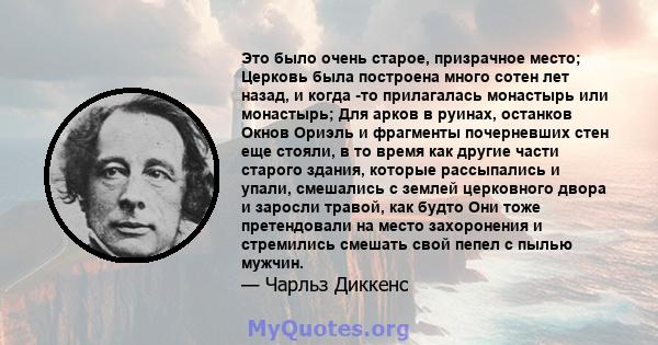 Это было очень старое, призрачное место; Церковь была построена много сотен лет назад, и когда -то прилагалась монастырь или монастырь; Для арков в руинах, останков Окнов Ориэль и фрагменты почерневших стен еще стояли,