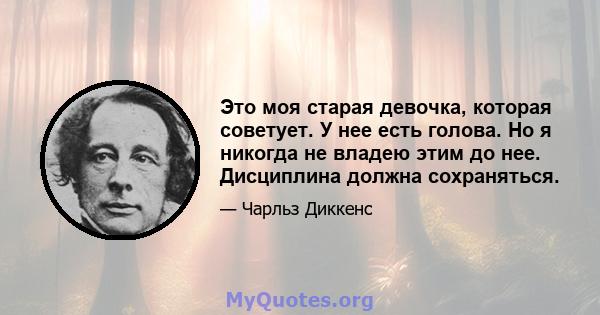 Это моя старая девочка, которая советует. У нее есть голова. Но я никогда не владею этим до нее. Дисциплина должна сохраняться.