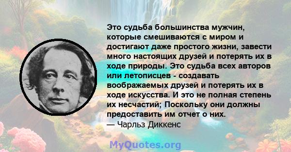 Это судьба большинства мужчин, которые смешиваются с миром и достигают даже простого жизни, завести много настоящих друзей и потерять их в ходе природы. Это судьба всех авторов или летописцев - создавать воображаемых