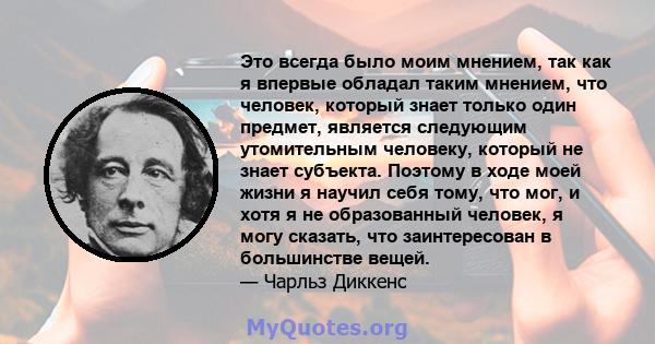 Это всегда было моим мнением, так как я впервые обладал таким мнением, что человек, который знает только один предмет, является следующим утомительным человеку, который не знает субъекта. Поэтому в ходе моей жизни я