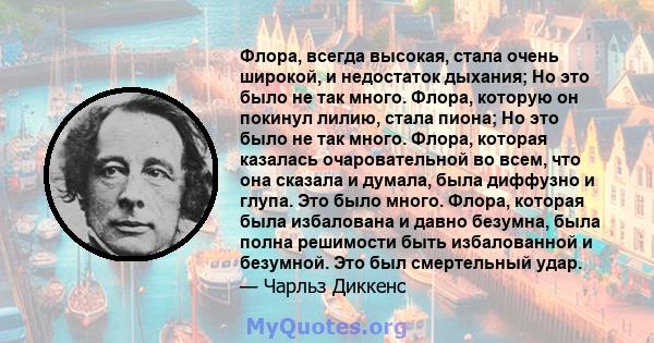 Флора, всегда высокая, стала очень широкой, и недостаток дыхания; Но это было не так много. Флора, которую он покинул лилию, стала пиона; Но это было не так много. Флора, которая казалась очаровательной во всем, что она 