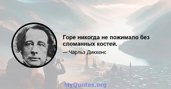 Горе никогда не пожимало без сломанных костей.