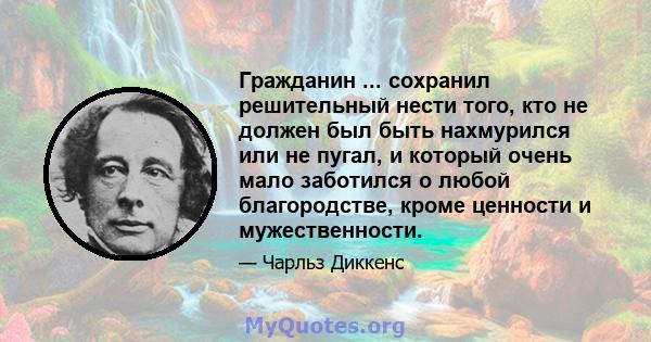 Гражданин ... сохранил решительный нести того, кто не должен был быть нахмурился или не пугал, и который очень мало заботился о любой благородстве, кроме ценности и мужественности.