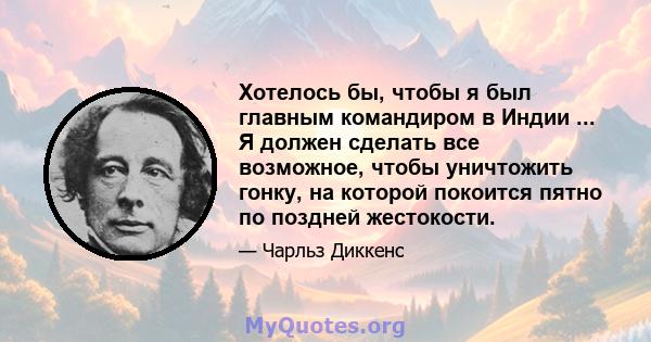 Хотелось бы, чтобы я был главным командиром в Индии ... Я должен сделать все возможное, чтобы уничтожить гонку, на которой покоится пятно по поздней жестокости.