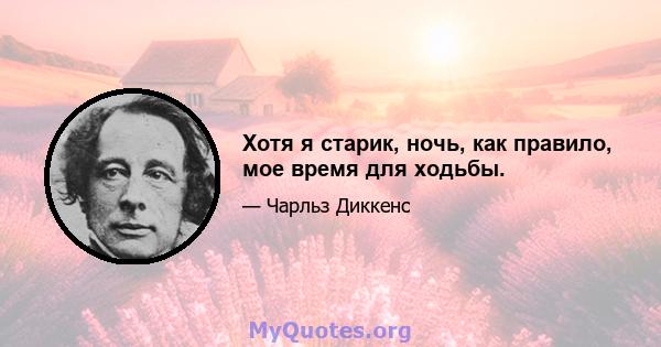 Хотя я старик, ночь, как правило, мое время для ходьбы.