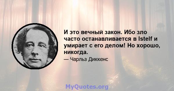 И это вечный закон. Ибо зло часто останавливается в Istelf и умирает с его делом! Но хорошо, никогда.