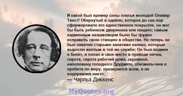 И какой был пример силы платья молодой Оливер Твист! Обернутый в одеяло, которое до сих пор сформировало его единственное покрытие, он мог бы быть ребенком дворянина или нищего; самым надменным незнакомцем было бы