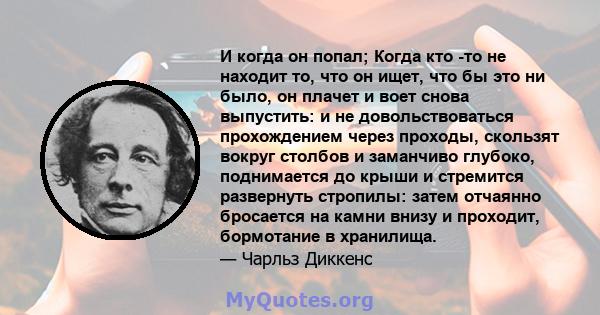 И когда он попал; Когда кто -то не находит то, что он ищет, что бы это ни было, он плачет и воет снова выпустить: и не довольствоваться прохождением через проходы, скользят вокруг столбов и заманчиво глубоко,