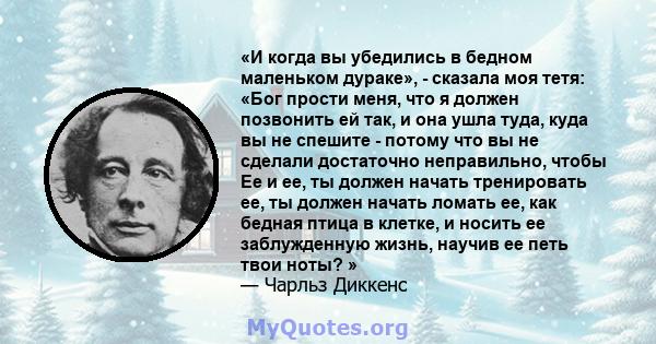 «И когда вы убедились в бедном маленьком дураке», - сказала моя тетя: «Бог прости меня, что я должен позвонить ей так, и она ушла туда, куда вы не спешите - потому что вы не сделали достаточно неправильно, чтобы Ее и